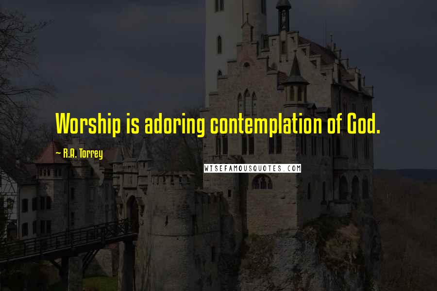 R.A. Torrey Quotes: Worship is adoring contemplation of God.