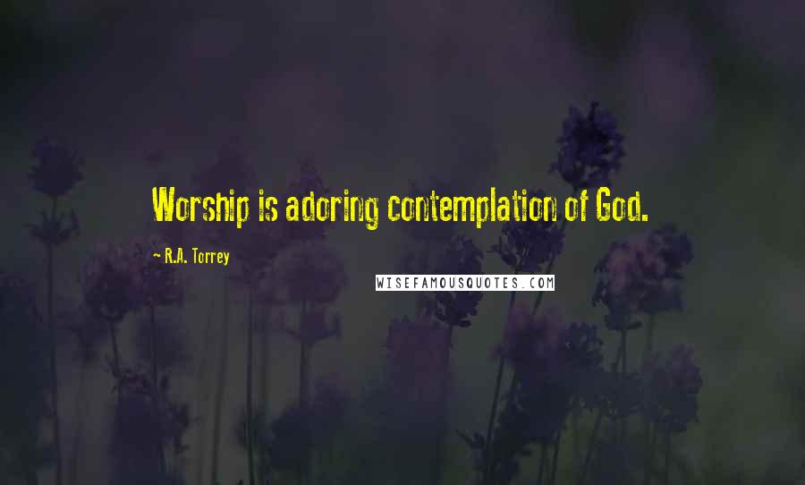 R.A. Torrey Quotes: Worship is adoring contemplation of God.