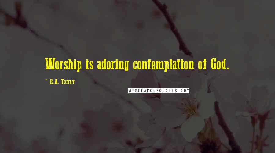 R.A. Torrey Quotes: Worship is adoring contemplation of God.