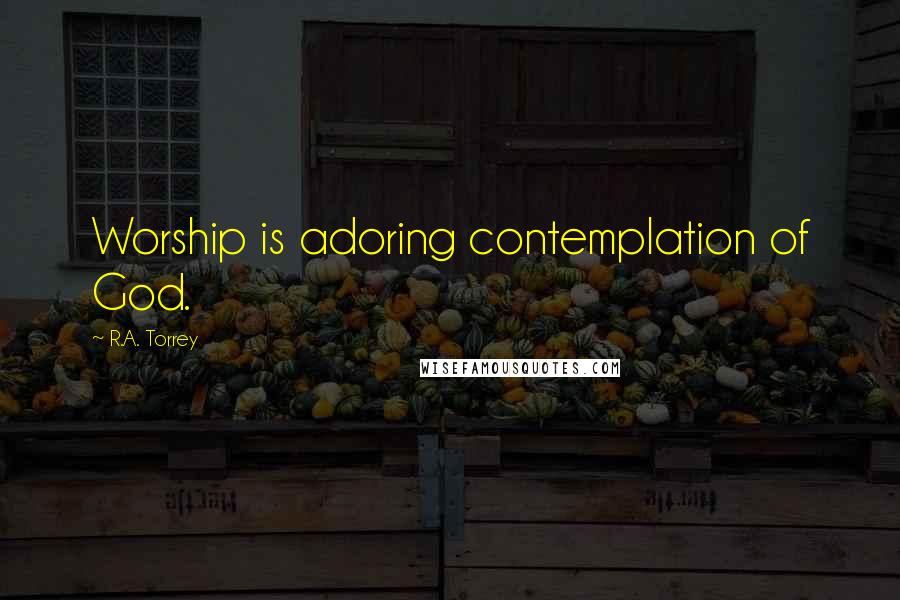 R.A. Torrey Quotes: Worship is adoring contemplation of God.