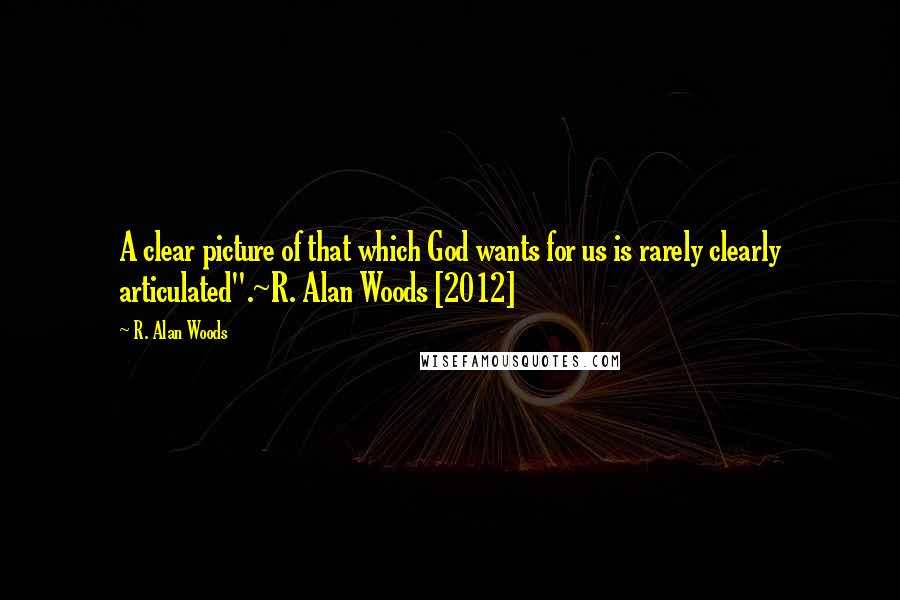 R. Alan Woods Quotes: A clear picture of that which God wants for us is rarely clearly articulated".~R. Alan Woods [2012]