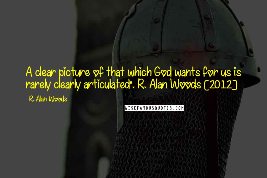 R. Alan Woods Quotes: A clear picture of that which God wants for us is rarely clearly articulated".~R. Alan Woods [2012]