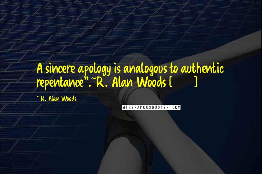 R. Alan Woods Quotes: A sincere apology is analogous to authentic repentance".~R. Alan Woods [2013]