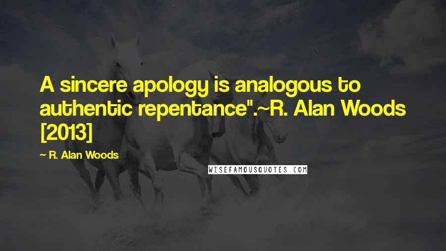 R. Alan Woods Quotes: A sincere apology is analogous to authentic repentance".~R. Alan Woods [2013]
