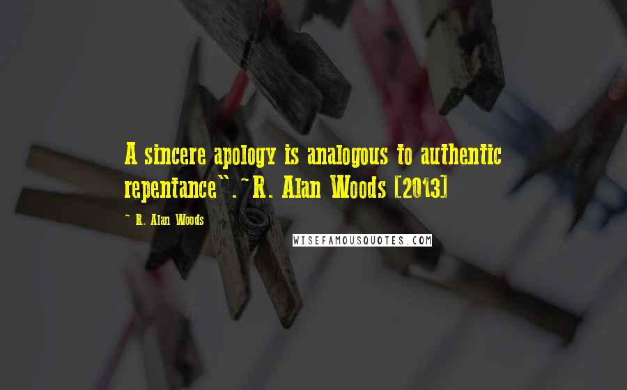 R. Alan Woods Quotes: A sincere apology is analogous to authentic repentance".~R. Alan Woods [2013]