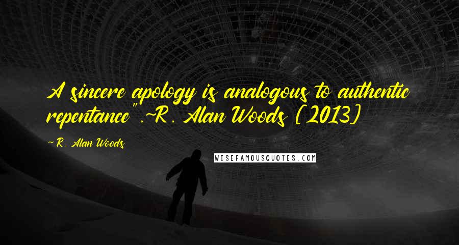 R. Alan Woods Quotes: A sincere apology is analogous to authentic repentance".~R. Alan Woods [2013]