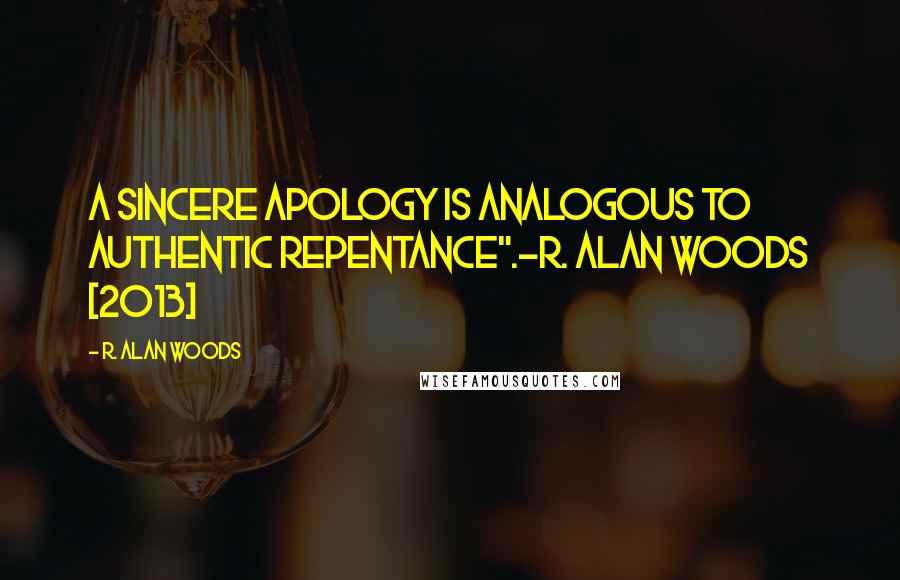 R. Alan Woods Quotes: A sincere apology is analogous to authentic repentance".~R. Alan Woods [2013]