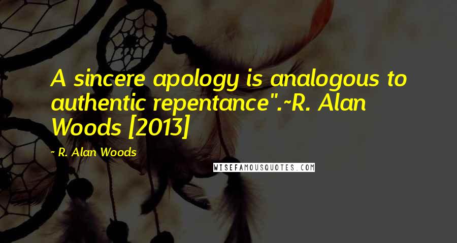 R. Alan Woods Quotes: A sincere apology is analogous to authentic repentance".~R. Alan Woods [2013]