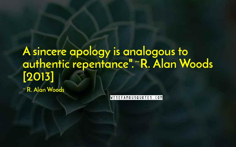 R. Alan Woods Quotes: A sincere apology is analogous to authentic repentance".~R. Alan Woods [2013]