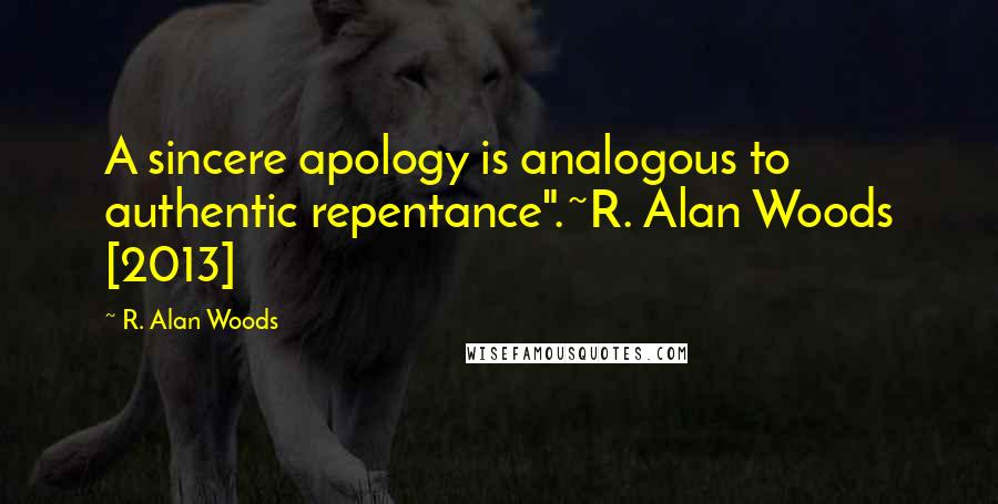 R. Alan Woods Quotes: A sincere apology is analogous to authentic repentance".~R. Alan Woods [2013]