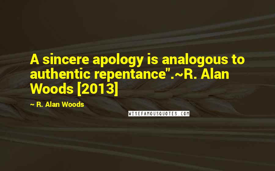 R. Alan Woods Quotes: A sincere apology is analogous to authentic repentance".~R. Alan Woods [2013]