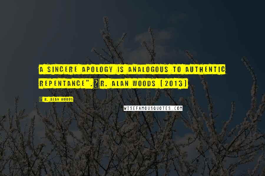 R. Alan Woods Quotes: A sincere apology is analogous to authentic repentance".~R. Alan Woods [2013]