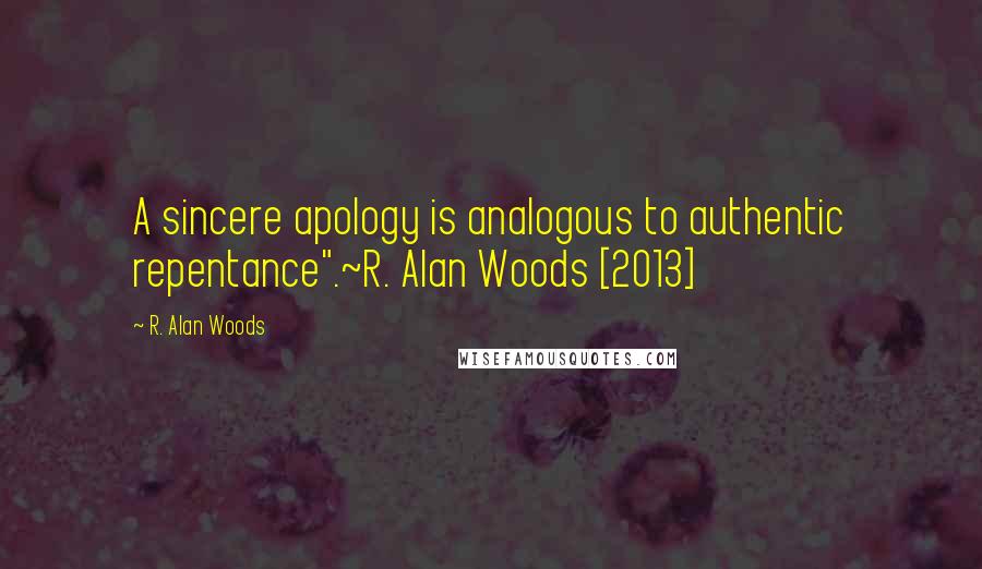 R. Alan Woods Quotes: A sincere apology is analogous to authentic repentance".~R. Alan Woods [2013]