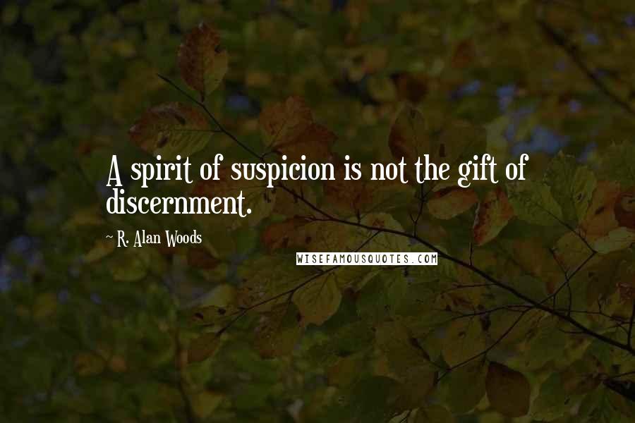 R. Alan Woods Quotes: A spirit of suspicion is not the gift of discernment.