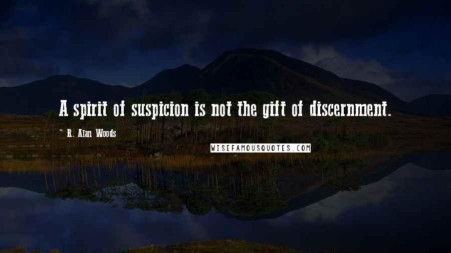 R. Alan Woods Quotes: A spirit of suspicion is not the gift of discernment.