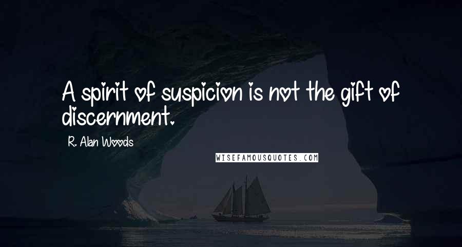 R. Alan Woods Quotes: A spirit of suspicion is not the gift of discernment.