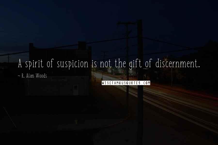 R. Alan Woods Quotes: A spirit of suspicion is not the gift of discernment.