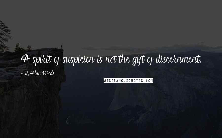 R. Alan Woods Quotes: A spirit of suspicion is not the gift of discernment.