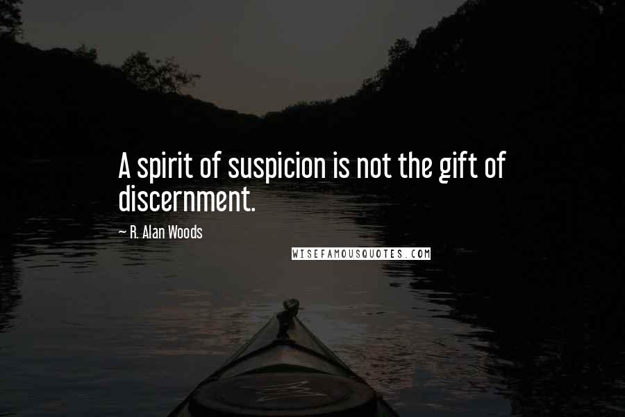 R. Alan Woods Quotes: A spirit of suspicion is not the gift of discernment.