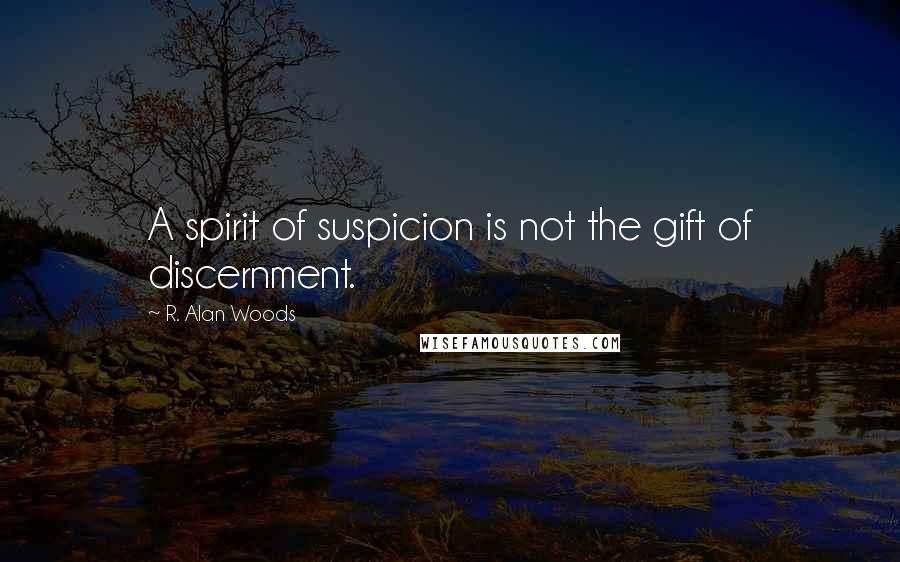 R. Alan Woods Quotes: A spirit of suspicion is not the gift of discernment.