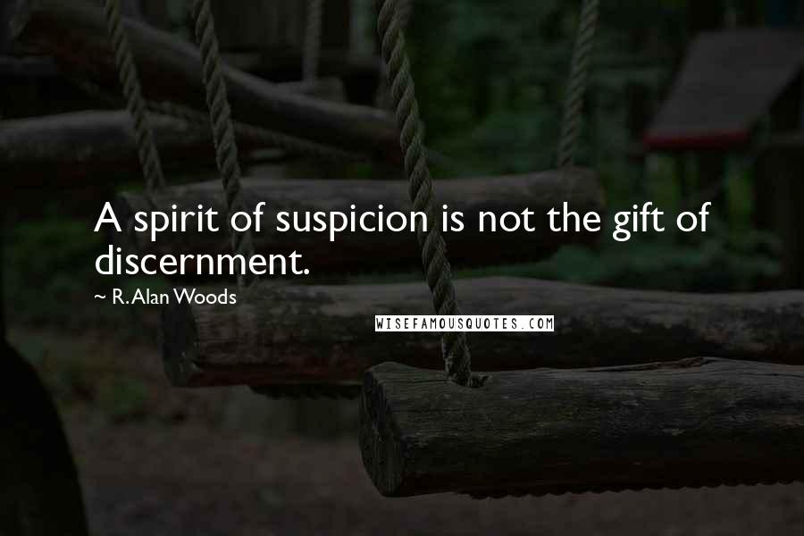 R. Alan Woods Quotes: A spirit of suspicion is not the gift of discernment.