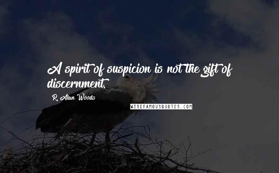 R. Alan Woods Quotes: A spirit of suspicion is not the gift of discernment.