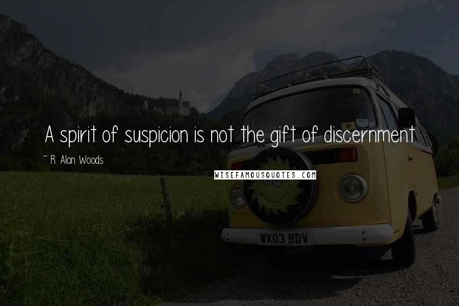 R. Alan Woods Quotes: A spirit of suspicion is not the gift of discernment.