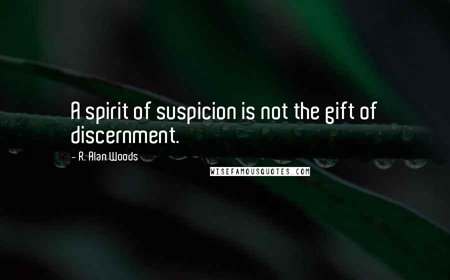 R. Alan Woods Quotes: A spirit of suspicion is not the gift of discernment.