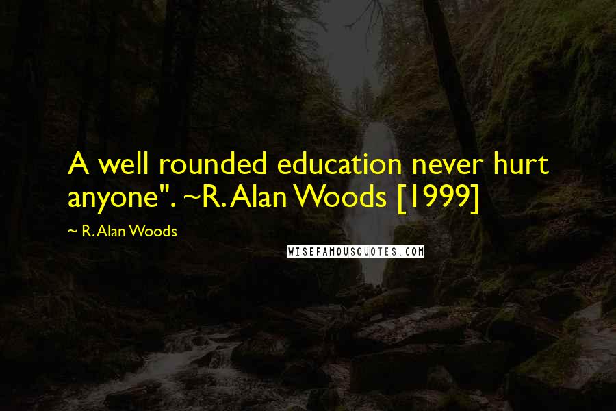 R. Alan Woods Quotes: A well rounded education never hurt anyone". ~R. Alan Woods [1999]