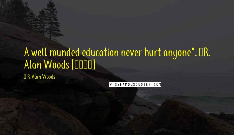 R. Alan Woods Quotes: A well rounded education never hurt anyone". ~R. Alan Woods [1999]