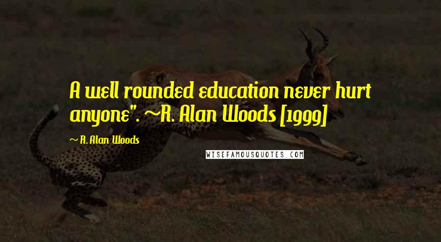 R. Alan Woods Quotes: A well rounded education never hurt anyone". ~R. Alan Woods [1999]