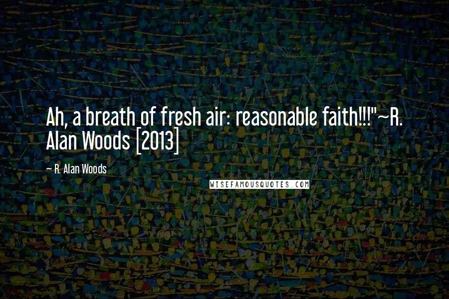 R. Alan Woods Quotes: Ah, a breath of fresh air: reasonable faith!!!"~R. Alan Woods [2013]