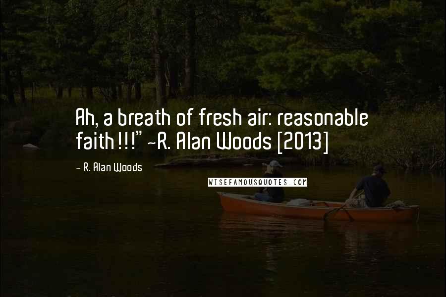 R. Alan Woods Quotes: Ah, a breath of fresh air: reasonable faith!!!"~R. Alan Woods [2013]