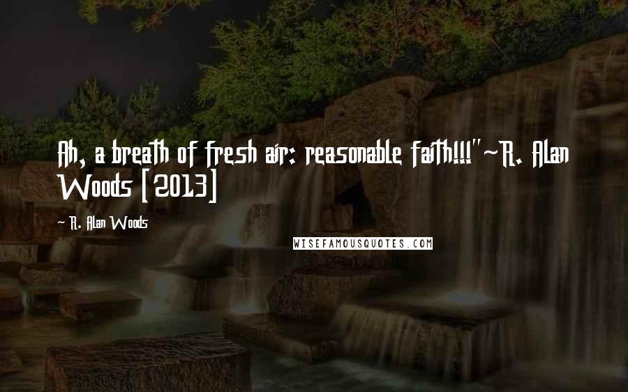 R. Alan Woods Quotes: Ah, a breath of fresh air: reasonable faith!!!"~R. Alan Woods [2013]