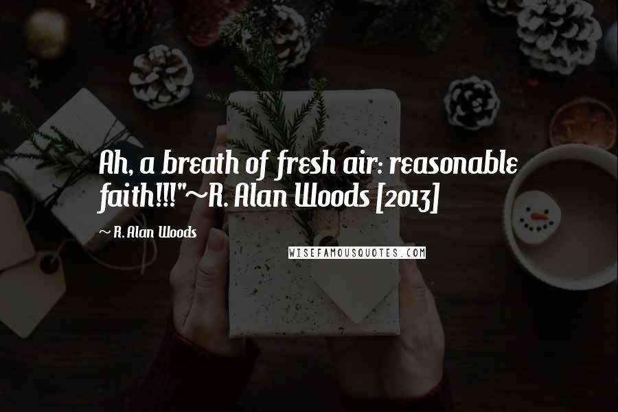 R. Alan Woods Quotes: Ah, a breath of fresh air: reasonable faith!!!"~R. Alan Woods [2013]