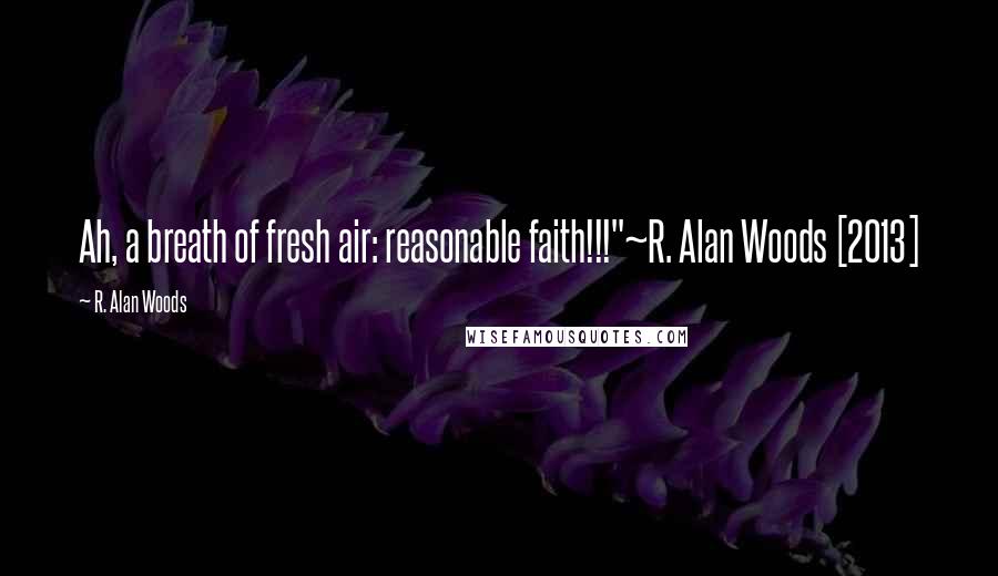 R. Alan Woods Quotes: Ah, a breath of fresh air: reasonable faith!!!"~R. Alan Woods [2013]