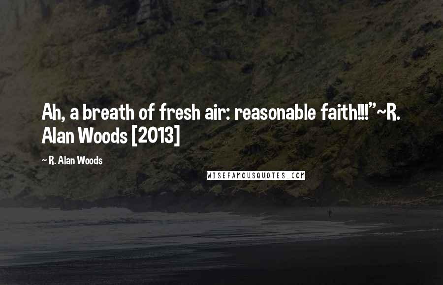 R. Alan Woods Quotes: Ah, a breath of fresh air: reasonable faith!!!"~R. Alan Woods [2013]