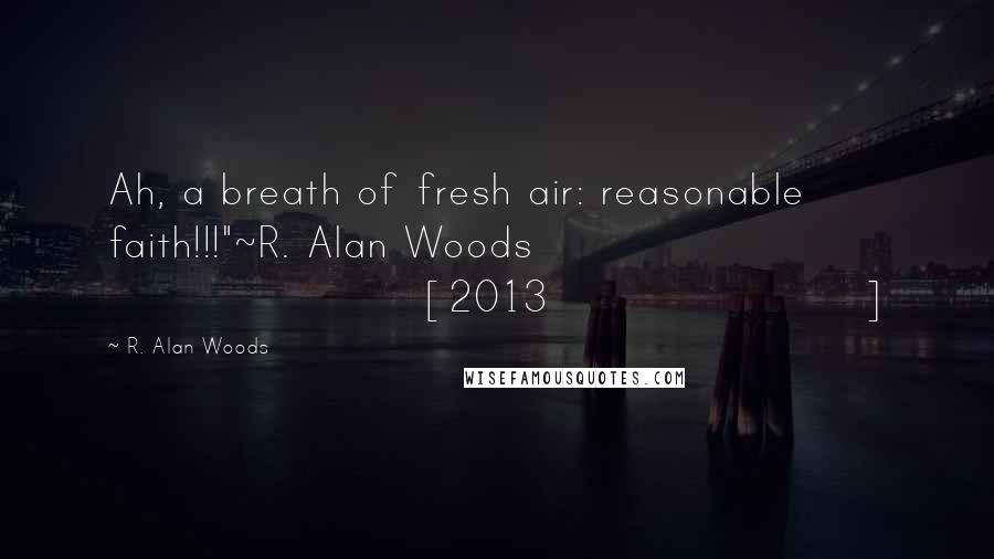 R. Alan Woods Quotes: Ah, a breath of fresh air: reasonable faith!!!"~R. Alan Woods [2013]