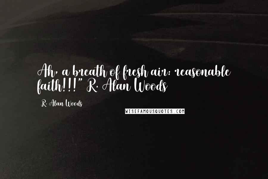 R. Alan Woods Quotes: Ah, a breath of fresh air: reasonable faith!!!"~R. Alan Woods [2013]