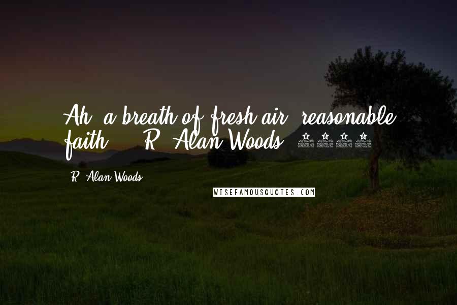 R. Alan Woods Quotes: Ah, a breath of fresh air: reasonable faith!!!"~R. Alan Woods [2013]