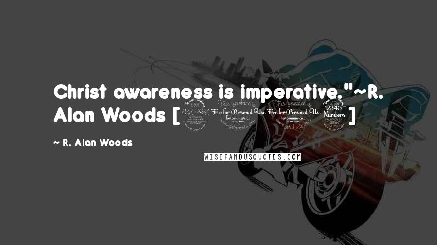 R. Alan Woods Quotes: Christ awareness is imperative."~R. Alan Woods [2013]