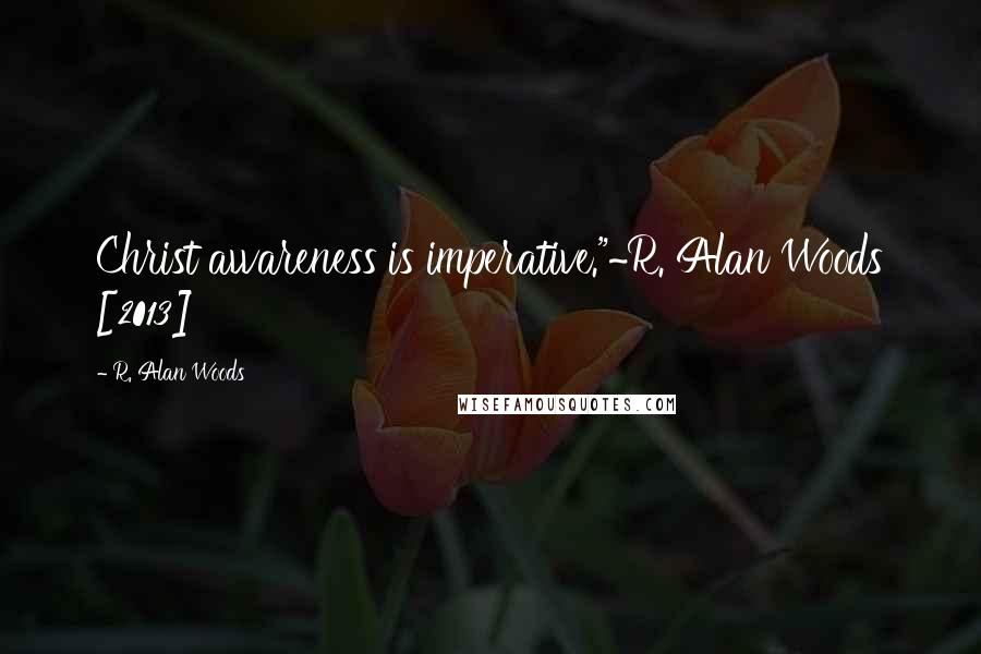 R. Alan Woods Quotes: Christ awareness is imperative."~R. Alan Woods [2013]