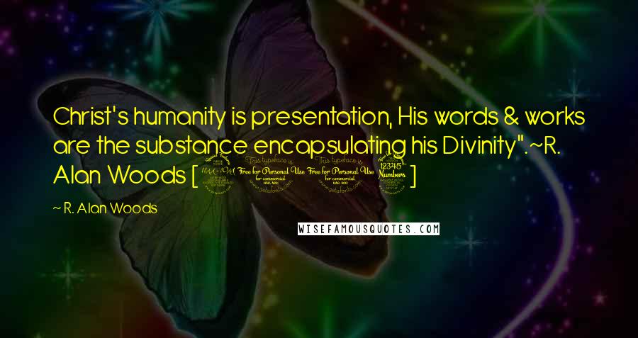 R. Alan Woods Quotes: Christ's humanity is presentation, His words & works are the substance encapsulating his Divinity".~R. Alan Woods [2013]