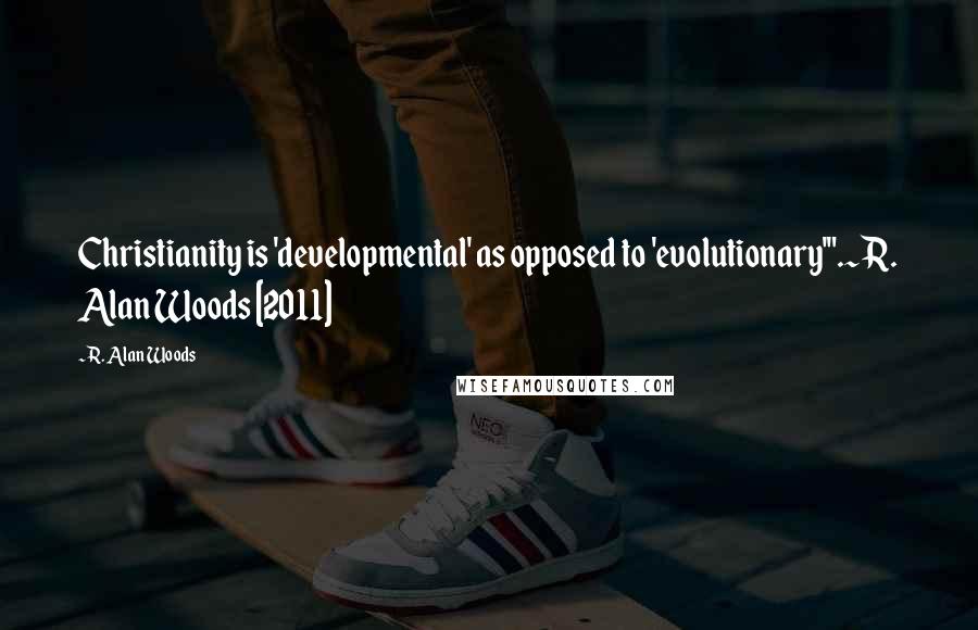 R. Alan Woods Quotes: Christianity is 'developmental' as opposed to 'evolutionary'".~R. Alan Woods [2011]