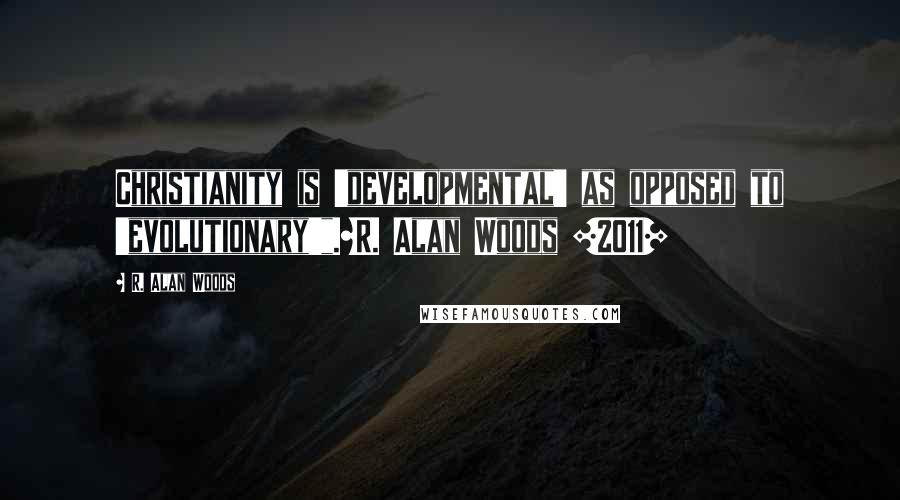 R. Alan Woods Quotes: Christianity is 'developmental' as opposed to 'evolutionary'".~R. Alan Woods [2011]