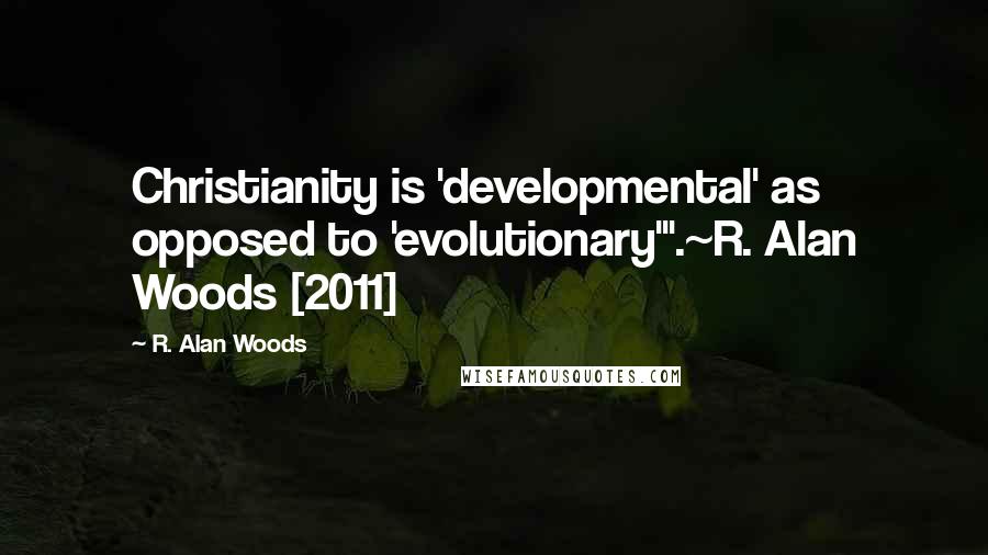 R. Alan Woods Quotes: Christianity is 'developmental' as opposed to 'evolutionary'".~R. Alan Woods [2011]