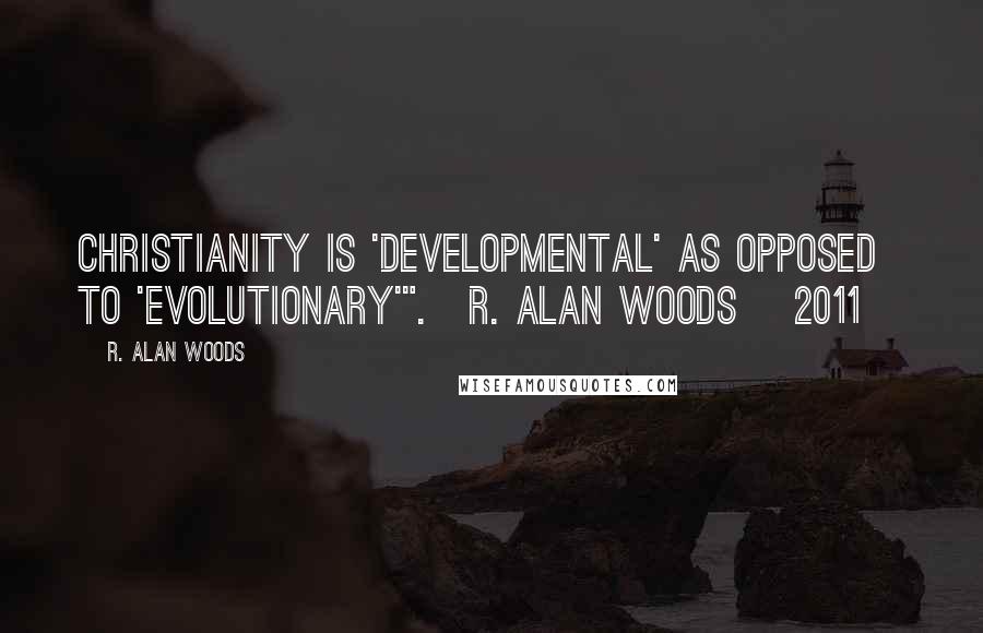 R. Alan Woods Quotes: Christianity is 'developmental' as opposed to 'evolutionary'".~R. Alan Woods [2011]