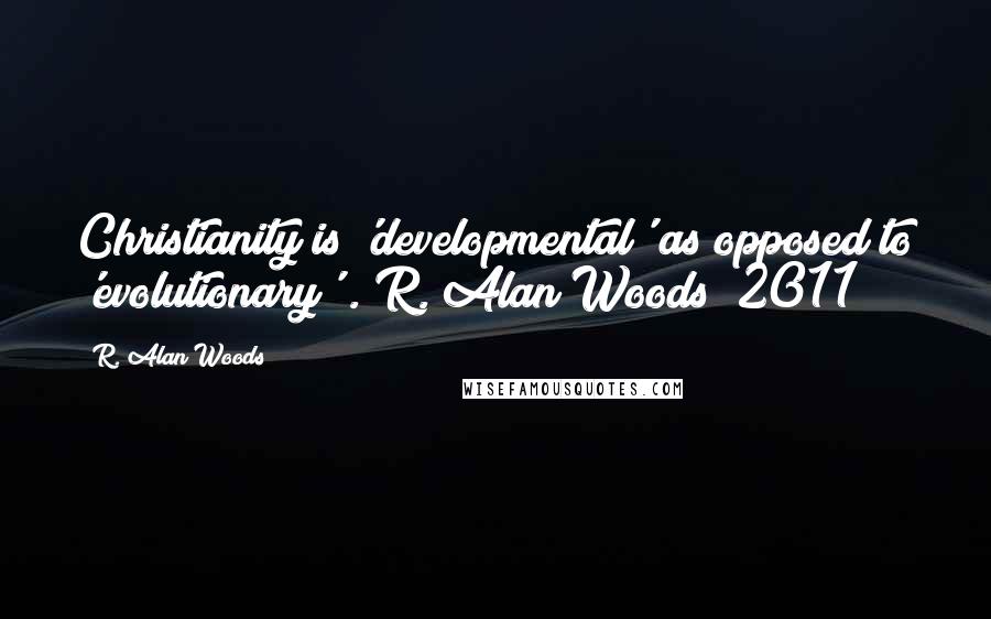 R. Alan Woods Quotes: Christianity is 'developmental' as opposed to 'evolutionary'".~R. Alan Woods [2011]