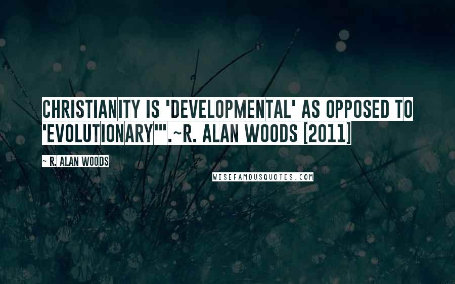 R. Alan Woods Quotes: Christianity is 'developmental' as opposed to 'evolutionary'".~R. Alan Woods [2011]