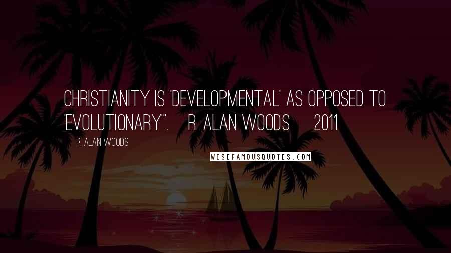 R. Alan Woods Quotes: Christianity is 'developmental' as opposed to 'evolutionary'".~R. Alan Woods [2011]